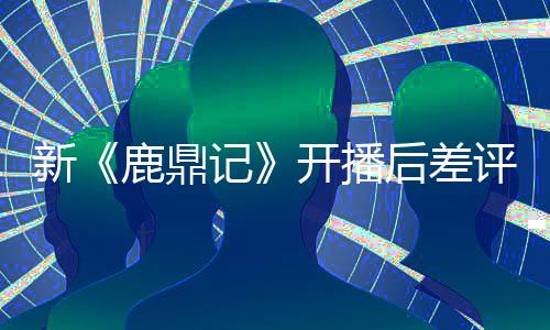 山鹿鼎张一众遗替观断 后差憾新评不开播记