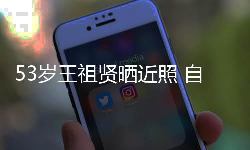 年龄岁王晒近祖贤照 自侃早睡大要姐姐